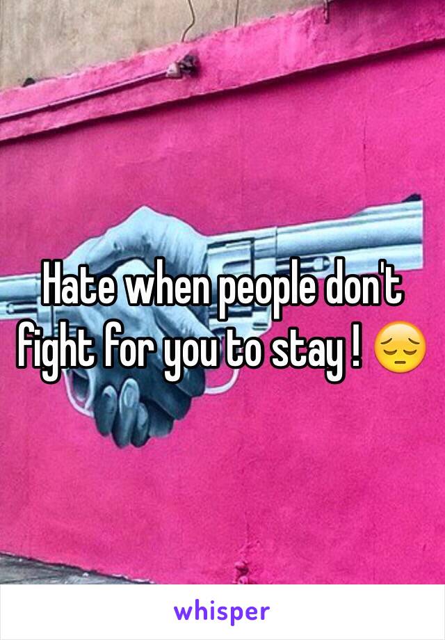 Hate when people don't fight for you to stay ! 😔