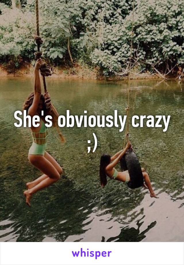 She's obviously crazy ;)