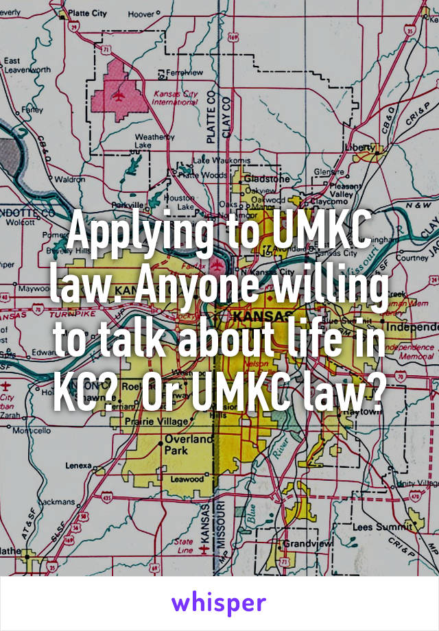 Applying to UMKC law. Anyone willing to talk about life in KC?  Or UMKC law?