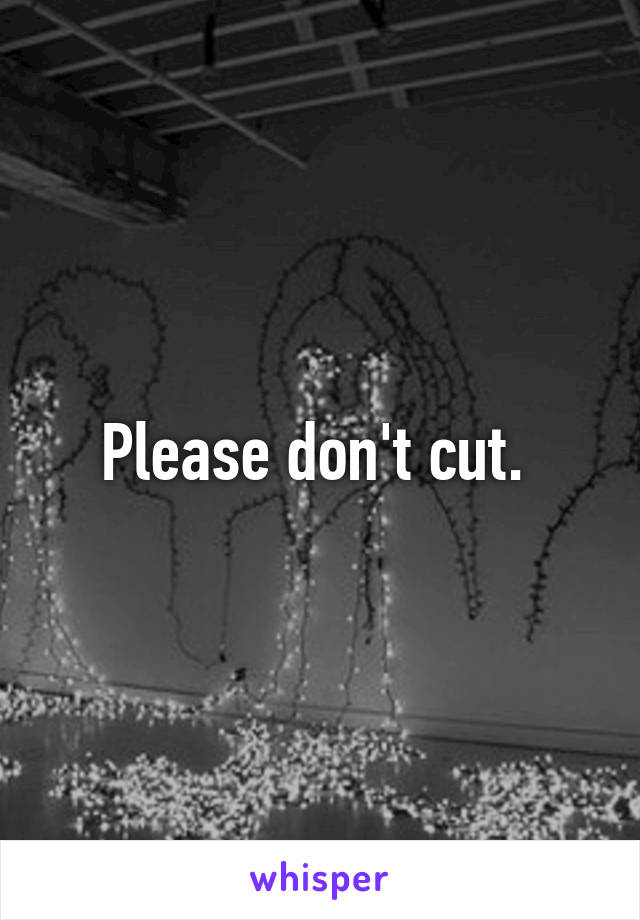 Please don't cut. 