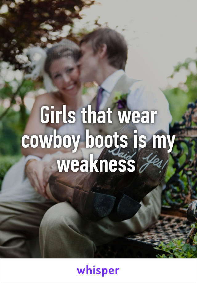 Girls that wear cowboy boots is my weakness 