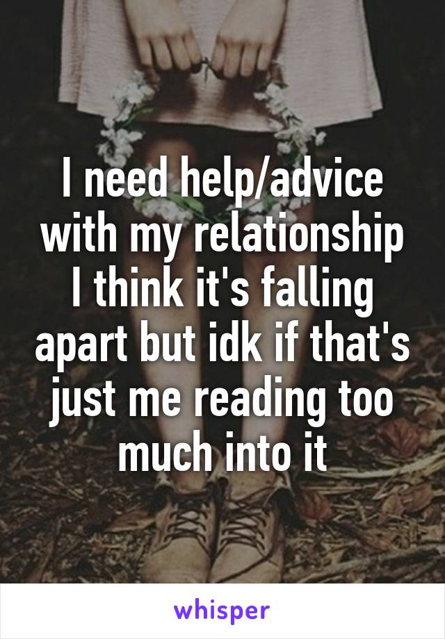 I need help/advice with my relationship
I think it's falling apart but idk if that's just me reading too much into it