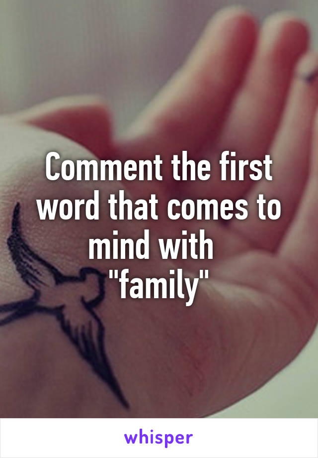 Comment the first word that comes to mind with  
"family"