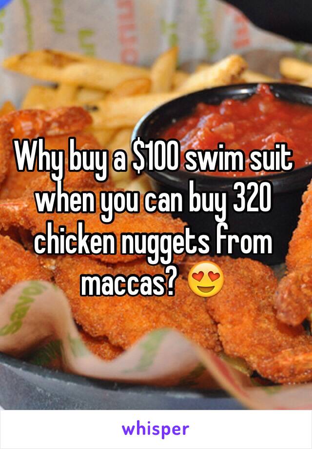 Why buy a $100 swim suit
when you can buy 320
chicken nuggets from 
maccas? 😍