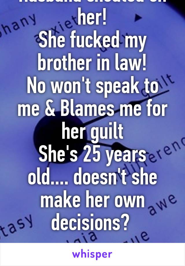 My Best Friend's Husband cheated on her!
She fucked my brother in law!
No won't speak to me & Blames me for her guilt
She's 25 years old.... doesn't she make her own decisions? 

I miss my best friend