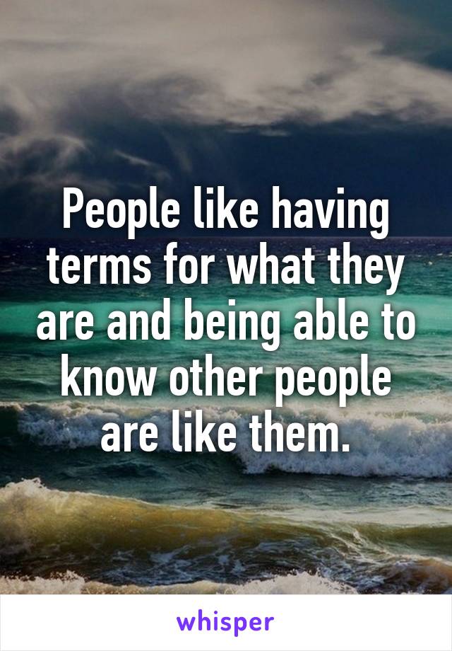 People like having terms for what they are and being able to know other people are like them.