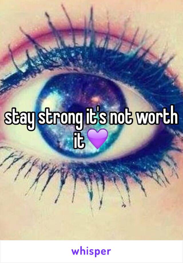 stay strong it's not worth it💜