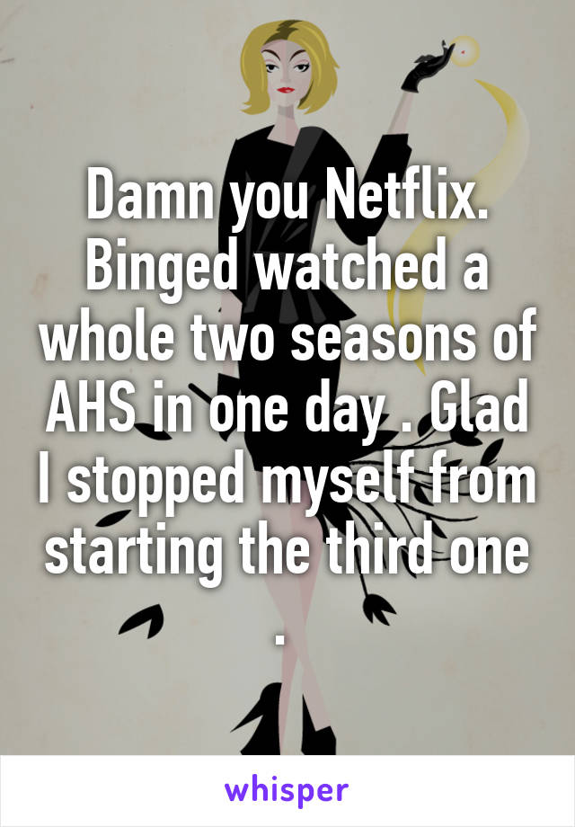 Damn you Netflix. Binged watched a whole two seasons of AHS in one day . Glad I stopped myself from starting the third one . 