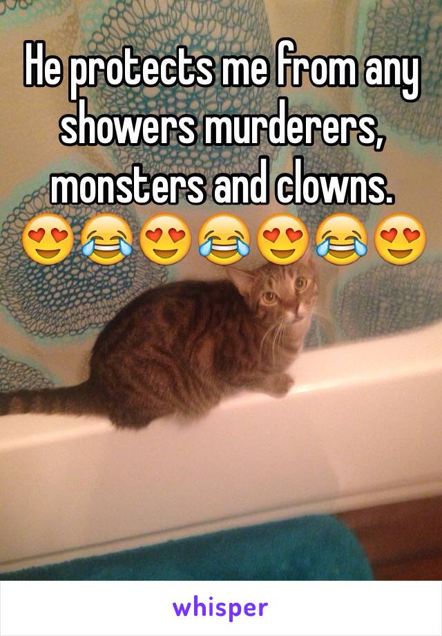 He protects me from any showers murderers, monsters and clowns. 
😍😂😍😂😍😂😍