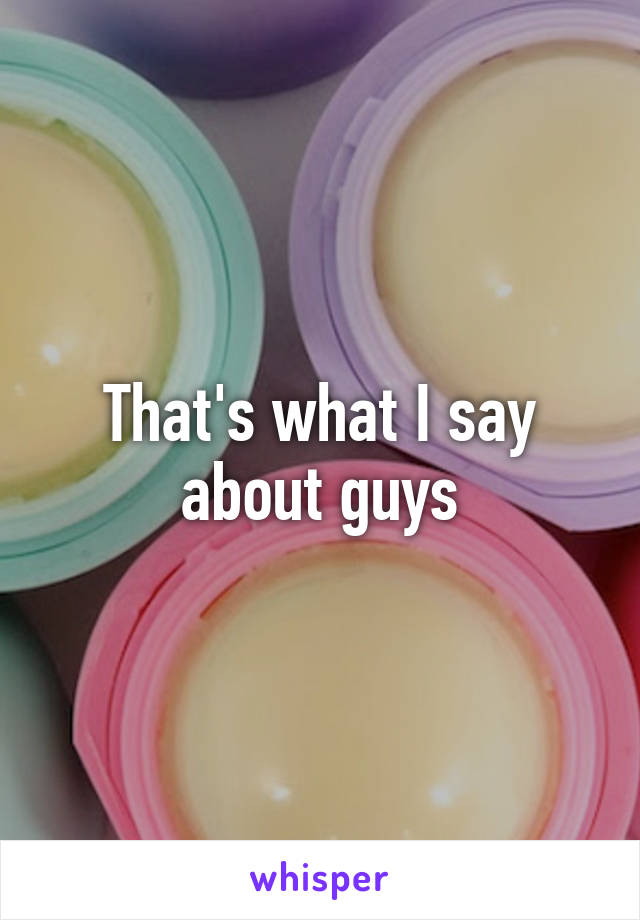 That's what I say about guys