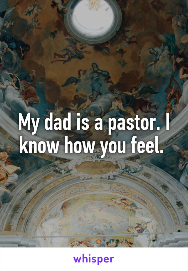 My dad is a pastor. I know how you feel. 