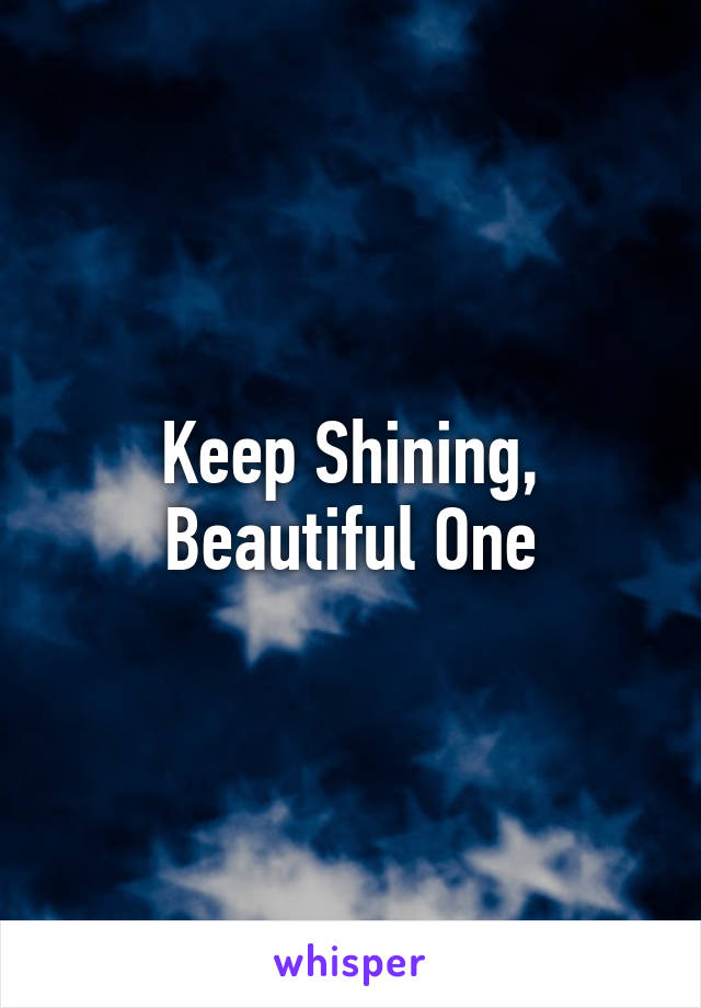 Keep Shining,
Beautiful One