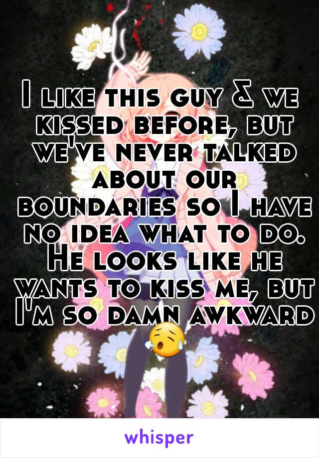 I like this guy & we kissed before, but we've never talked about our boundaries so I have no idea what to do. He looks like he wants to kiss me, but I'm so damn awkward 😥