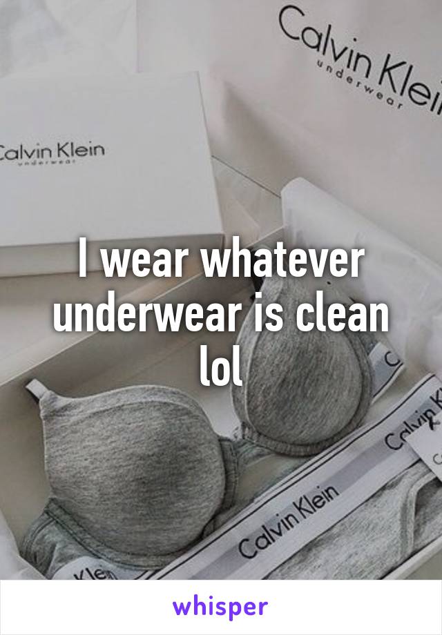 I wear whatever underwear is clean lol