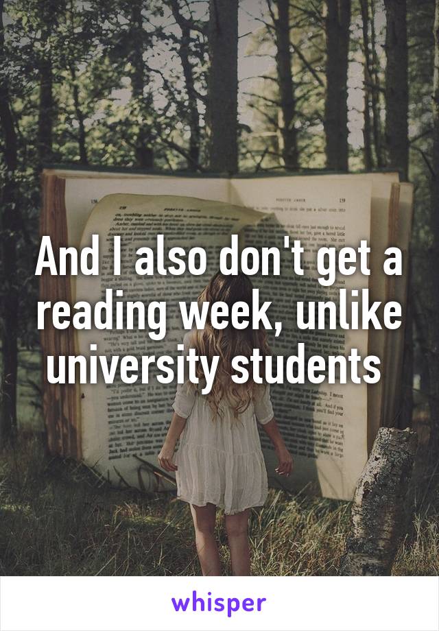 And I also don't get a reading week, unlike university students 