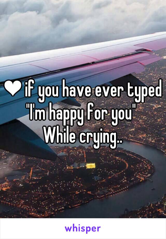 ❤ if you have ever typed
"I'm happy for you" 
While crying..