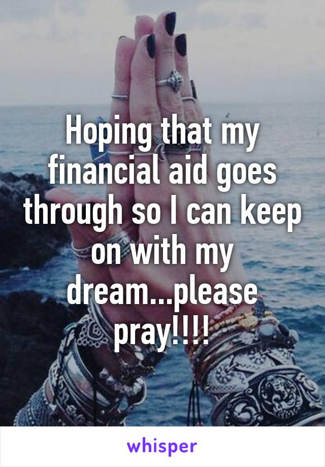 Hoping that my financial aid goes through so I can keep on with my dream...please pray!!!!