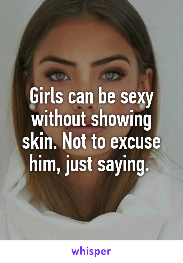 Girls can be sexy without showing skin. Not to excuse him, just saying. 