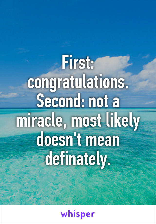 First: congratulations.
Second: not a miracle, most likely doesn't mean definately.