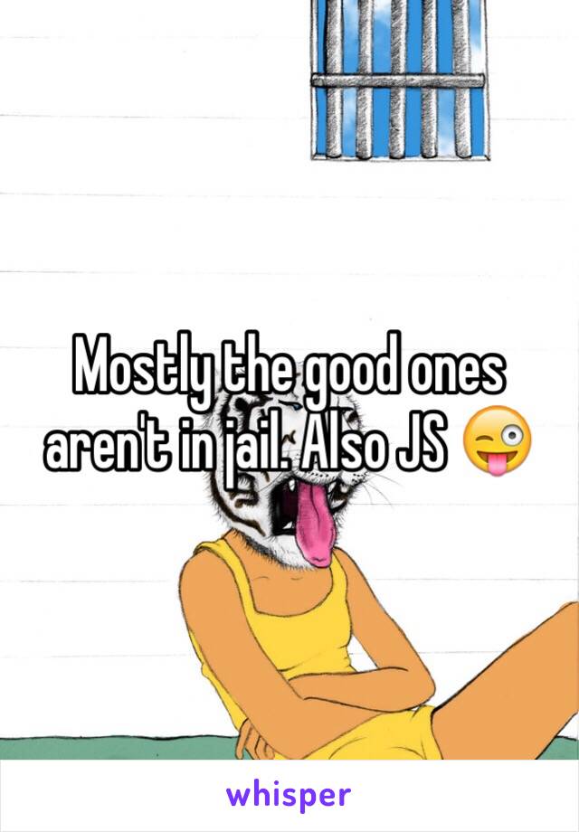 Mostly the good ones aren't in jail. Also JS 😜