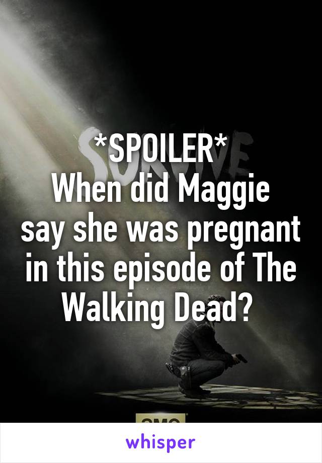 *SPOILER*
When did Maggie say she was pregnant in this episode of The Walking Dead? 