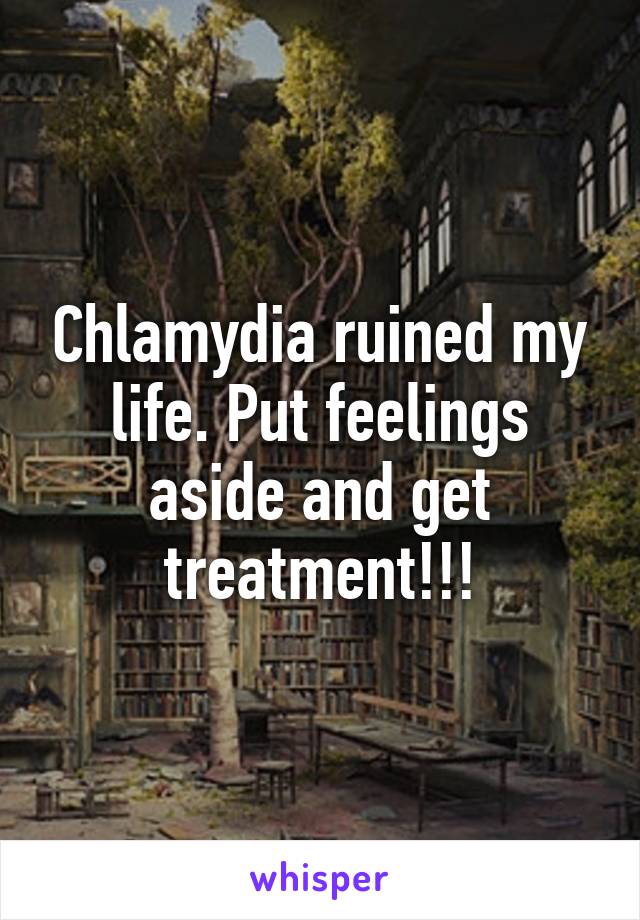 Chlamydia ruined my life. Put feelings aside and get treatment!!!