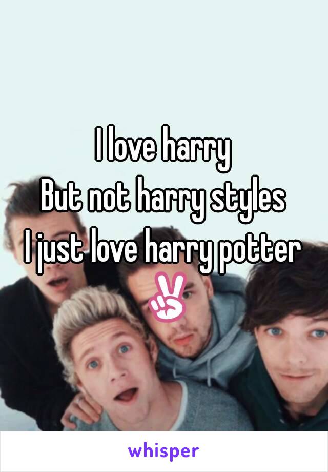 I love harry
But not harry styles
I just love harry potter ✌