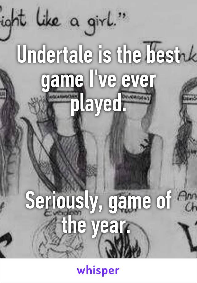 Undertale is the best game I've ever played.

 

Seriously, game of the year. 