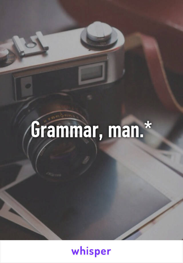 Grammar, man.*