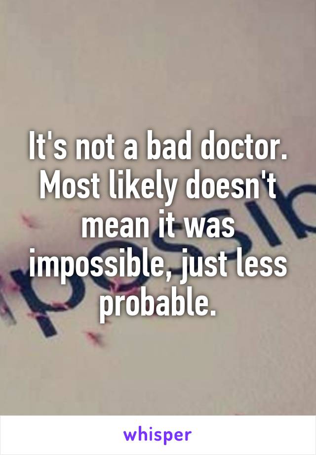 It's not a bad doctor. Most likely doesn't mean it was impossible, just less probable.