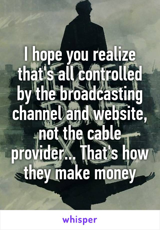 I hope you realize that's all controlled by the broadcasting channel and website, not the cable provider... That's how they make money