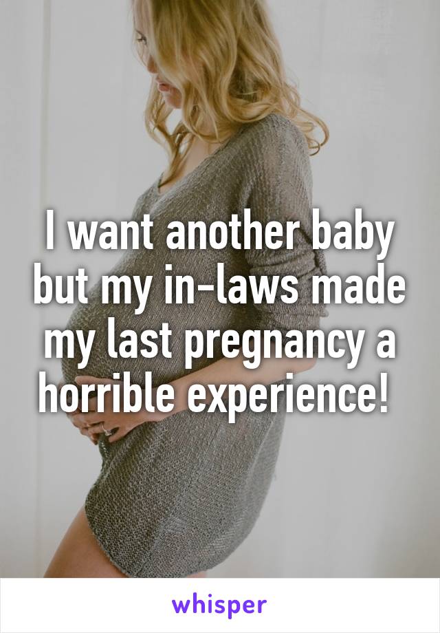 I want another baby but my in-laws made my last pregnancy a horrible experience! 