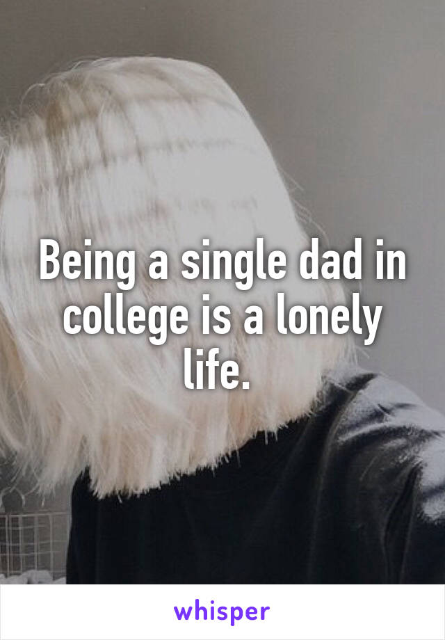 Being a single dad in college is a lonely life. 