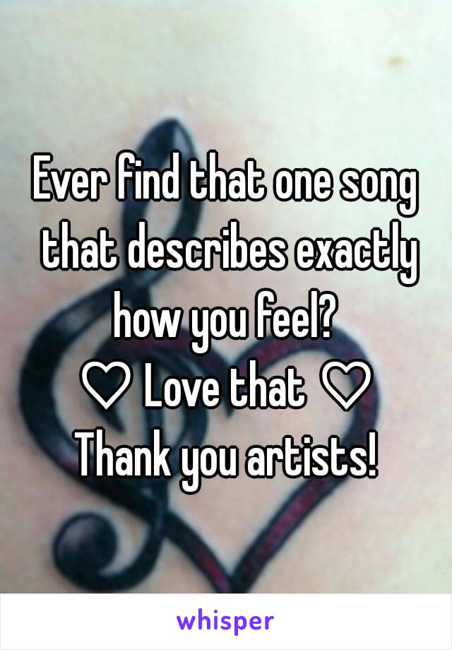 Ever find that one song that describes exactly how you feel? 
♡ Love that ♡
Thank you artists!