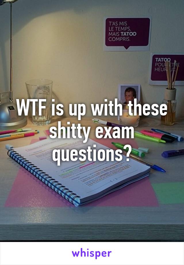 WTF is up with these shitty exam questions?