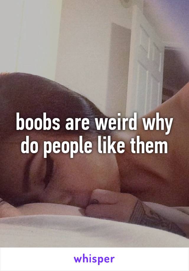 boobs are weird why do people like them