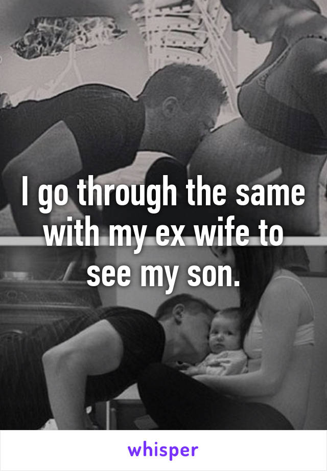 I go through the same with my ex wife to see my son.