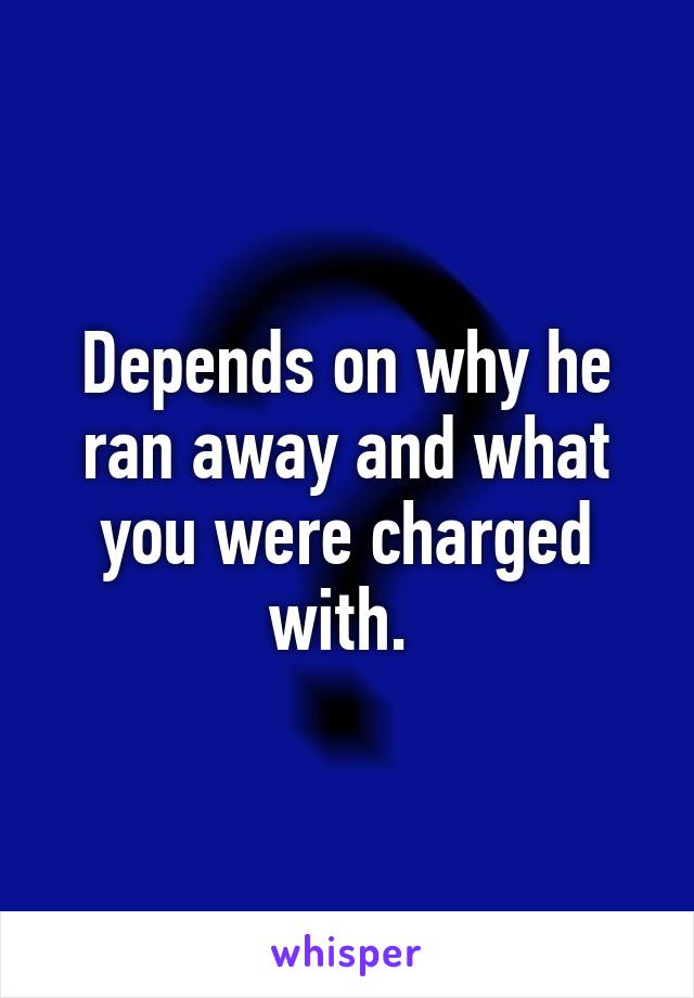 Depends on why he ran away and what you were charged with. 