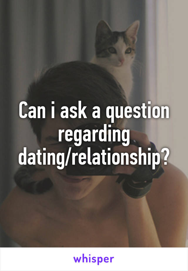 Can i ask a question regarding dating/relationship?