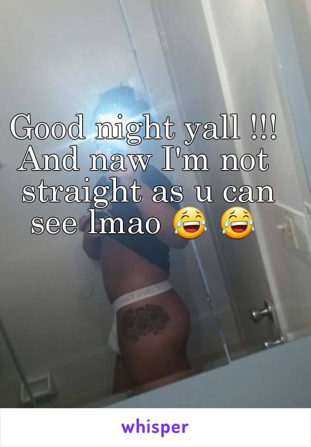 Good night yall !!!
And naw I'm not straight as u can see lmao 😂 😂 