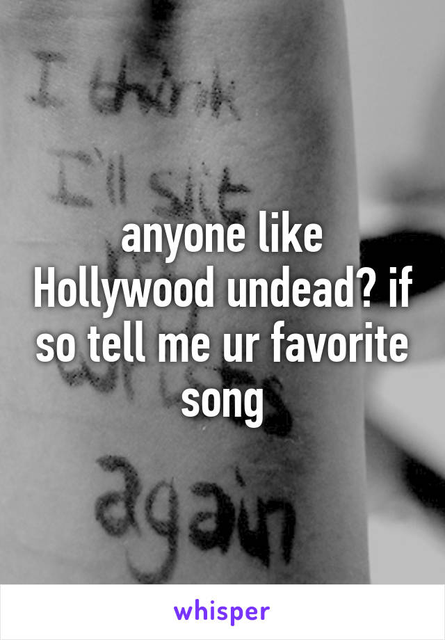 anyone like Hollywood undead? if so tell me ur favorite song