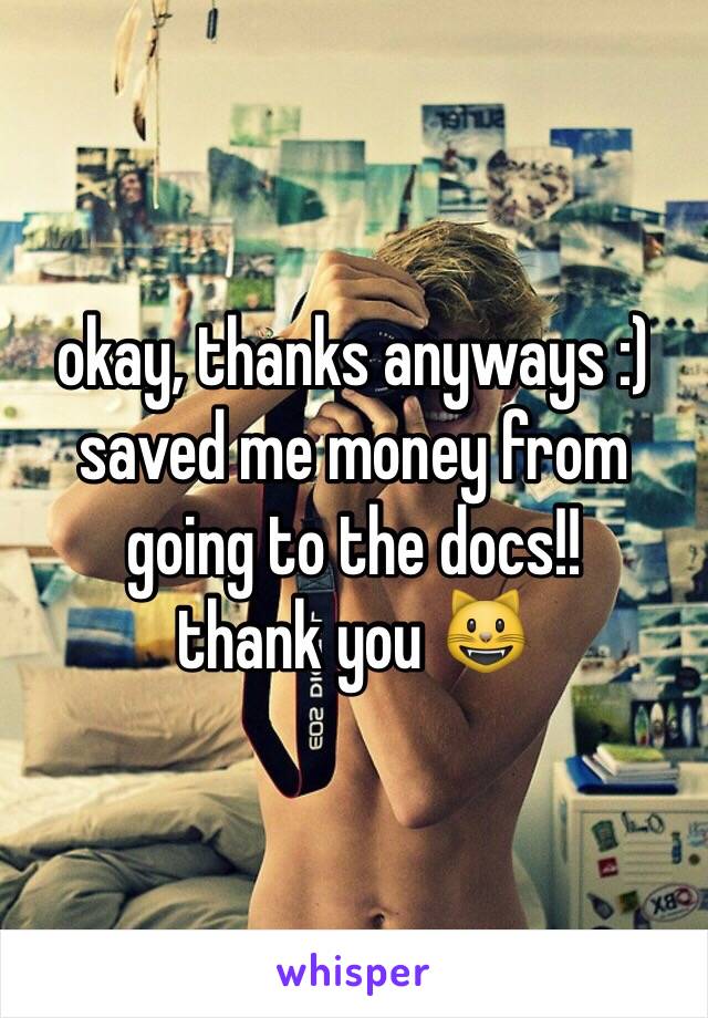 okay, thanks anyways :) 
saved me money from going to the docs!!
thank you 😺