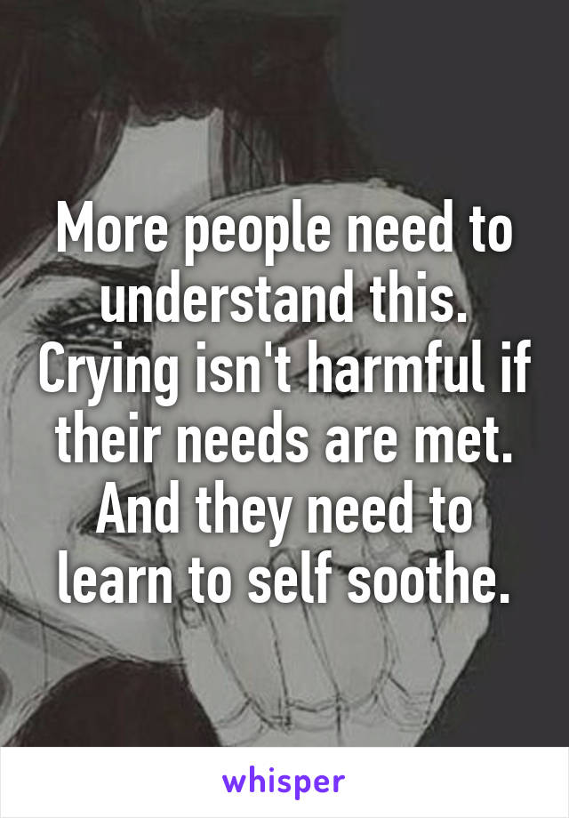 More people need to understand this. Crying isn't harmful if their needs are met. And they need to learn to self soothe.