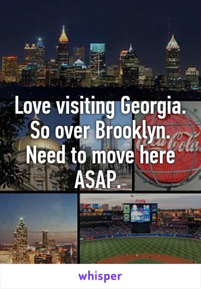 Love visiting Georgia. So over Brooklyn. Need to move here ASAP. 