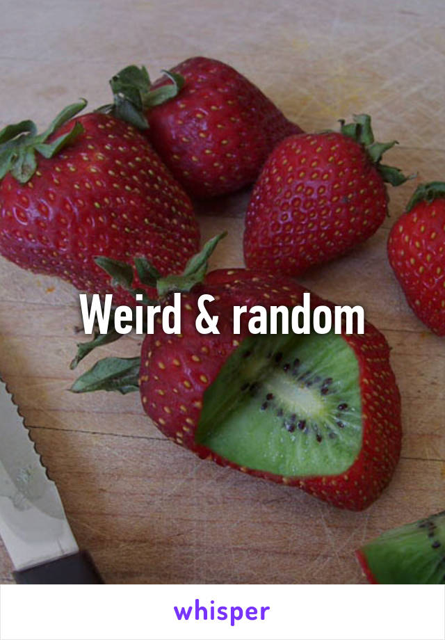 Weird & random