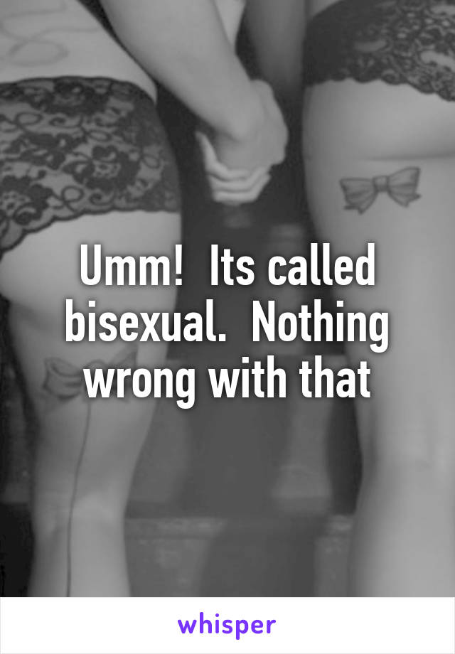 Umm!  Its called bisexual.  Nothing wrong with that