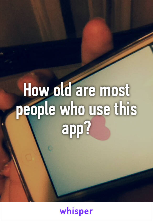 How old are most people who use this app?