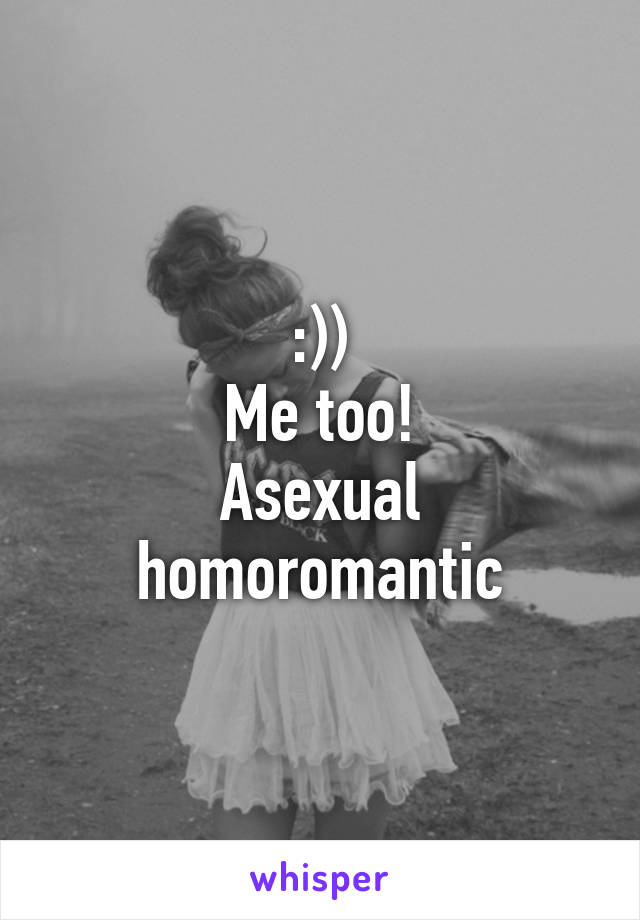 :))
Me too!
Asexual homoromantic