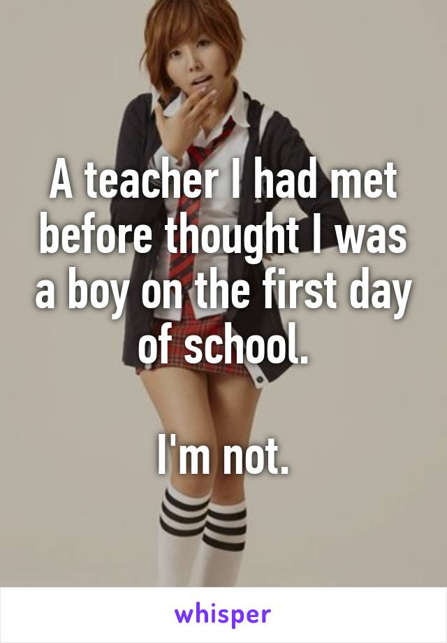 A teacher I had met before thought I was a boy on the first day of school.

I'm not.