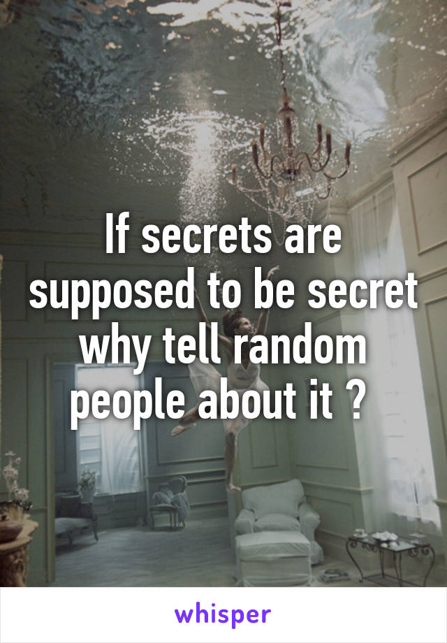 If secrets are supposed to be secret why tell random people about it ? 